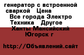 генератор с встроенной сваркой › Цена ­ 25 000 - Все города Электро-Техника » Другое   . Ханты-Мансийский,Югорск г.